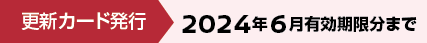 更新カード発行:2024年6月有効期限分まで