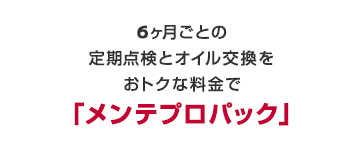 6か月ごとの定期点検とオイル交換をおトクな料金で「メンテプロパック」