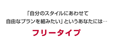 お客さまのライフプランに合わせてお支払い額・お支払い期間を自由に設定できる　フリータイプ