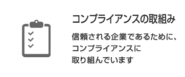 コンプライアンスの取り組み：信頼される企業であるために、コンプライアンスに取り組んでいます