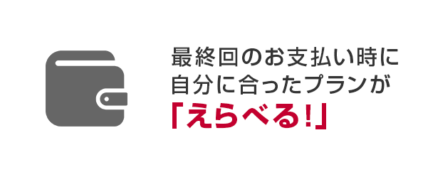 最終回のお支払い時に自分に合ったプランが「えらべる！」