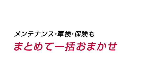 メンテナンス・車検・保険もまとめて一括おまかせ
